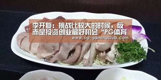 李开复:挑战比较大的时候,反而是投资创业最好机会“PG体育”(图1) PG竞猜