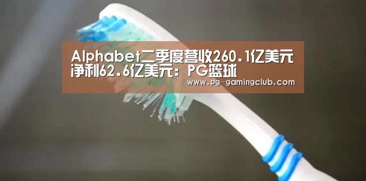Alphabet二季度营收260.1亿美元净利62.6亿美元:PG篮球(图1) PG足球