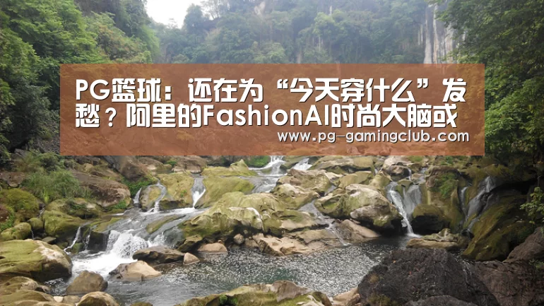 PG篮球:还在为“今天穿什么”发愁?阿里的FashionAI时尚大脑或许能帮你解忧(图3) PG竞猜