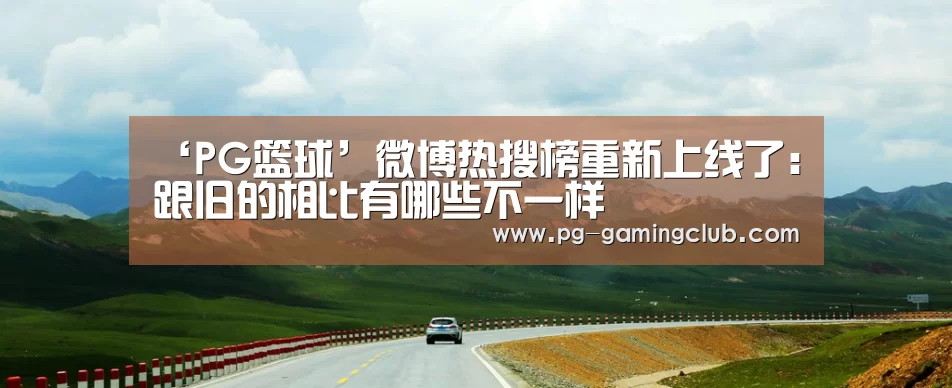 ‘PG篮球’微博热搜榜重新上线了:跟旧的相比有哪些不一样(图1) PG篮球